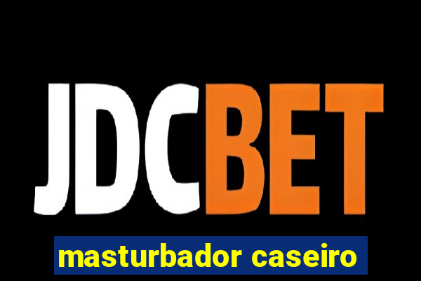 masturbador caseiro